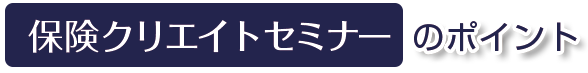 株式会社保険クリエイトセミナーのポイント